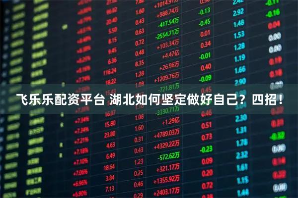 飞乐乐配资平台 湖北如何坚定做好自己？四招！