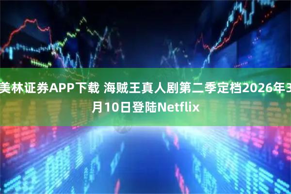 美林证券APP下载 海贼王真人剧第二季定档2026年3月10日登陆Netflix