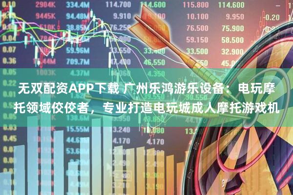 无双配资APP下载 广州乐鸿游乐设备：电玩摩托领域佼佼者，专业打造电玩城成人摩托游戏机