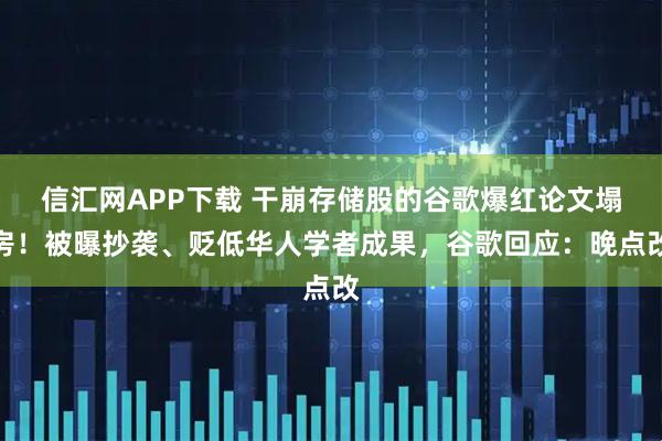 信汇网APP下载 干崩存储股的谷歌爆红论文塌房！被曝抄袭、贬低华人学者成果，谷歌回应：晚点改