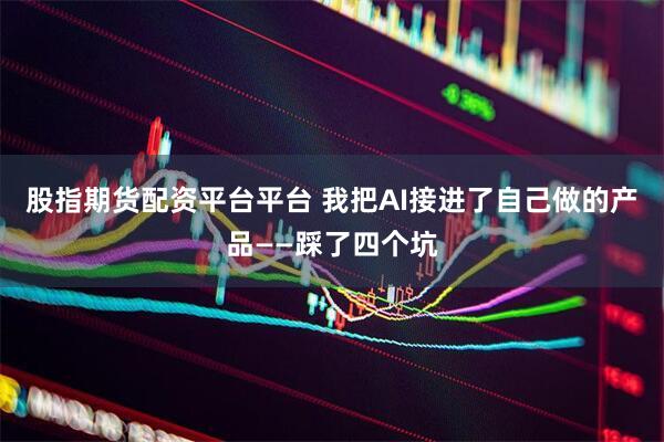 股指期货配资平台平台 我把AI接进了自己做的产品——踩了四个坑