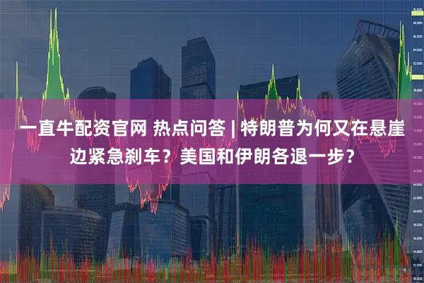 一直牛配资官网 热点问答 | 特朗普为何又在悬崖边紧急刹车？美国和伊朗各退一步？