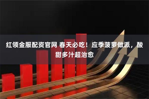 红领金服配资官网 春天必吃！应季菠萝做派，酸甜多汁超治愈