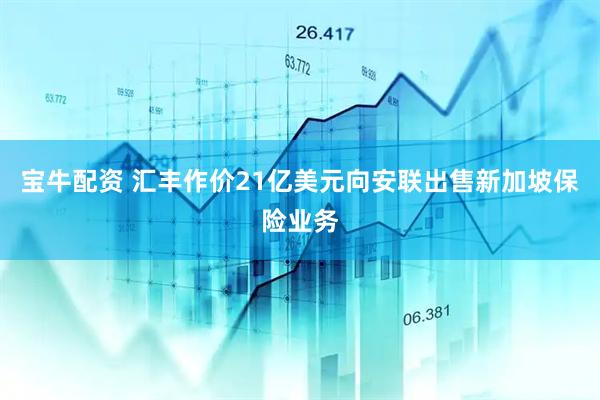 宝牛配资 汇丰作价21亿美元向安联出售新加坡保险业务